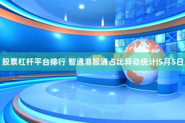 股票杠杆平台排行 智通港股通占比异动统计|5月5日