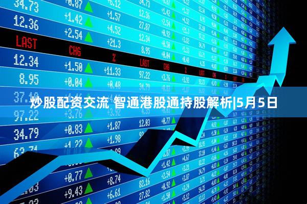 炒股配资交流 智通港股通持股解析|5月5日