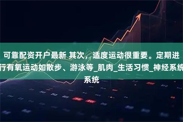 可靠配资开户最新 其次，适度运动很重要。定期进行有氧运动如散步、游泳等_肌肉_生活习惯_神经系统
