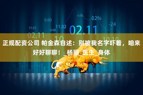 正规配资公司 帕金森自述：别被我名字吓着，咱来好好聊聊！_杨丽_医生_身体