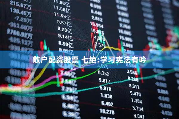 散户配资股票 七绝:学习宪法有吟