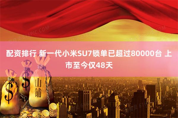配资排行 新一代小米SU7锁单已超过80000台 上市至今仅48天