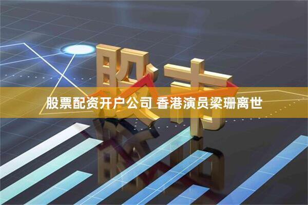 股票配资开户公司 香港演员梁珊离世
