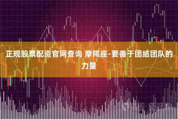 正规股票配资官网查询 摩羯座-要善于团结团队的力量