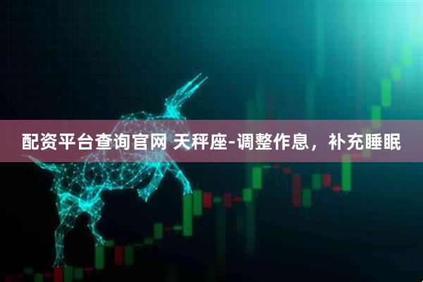 配资平台查询官网 天秤座-调整作息，补充睡眠